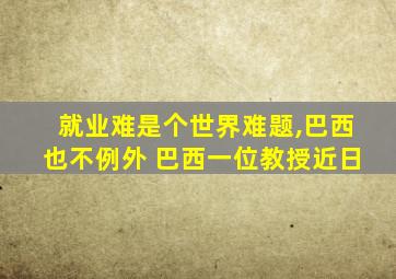 就业难是个世界难题,巴西也不例外 巴西一位教授近日